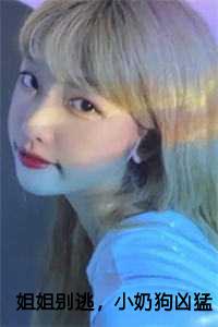 姐姐别逃，小奶狗凶猛异常