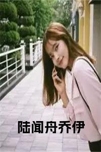 陆闻舟乔伊完结无弹窗